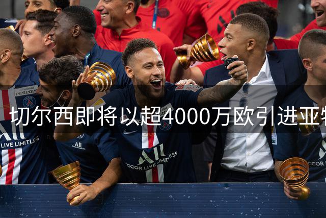 切尔西即将以超4000万欧引进亚特兰大新星阿哈诺尔