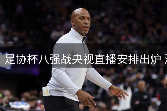 足协杯八强战央视直播安排出炉 海港盼延续连年夺冠纪录