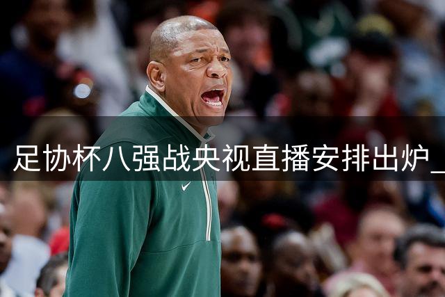 足协杯八强战央视直播安排出炉 海港盼延续连年夺冠纪录